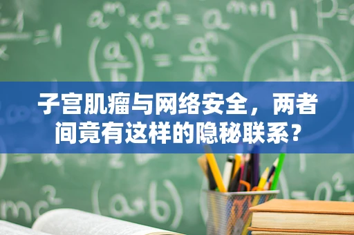 子宫肌瘤与网络安全，两者间竟有这样的隐秘联系？