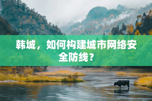 韩城，如何构建城市网络安全防线？