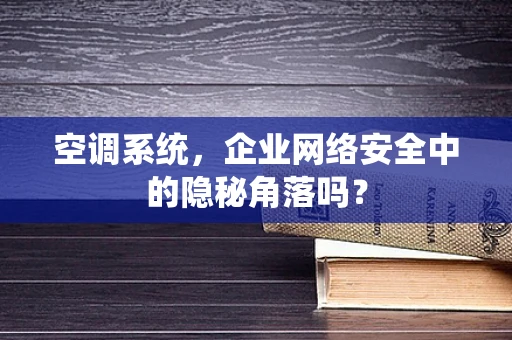 空调系统，企业网络安全中的隐秘角落吗？