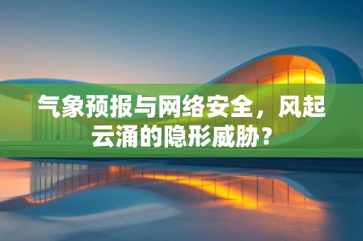 气象预报与网络安全，风起云涌的隐形威胁？