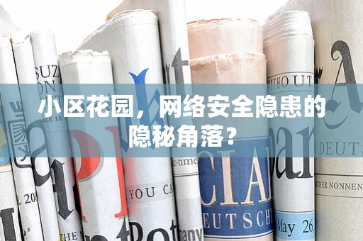 小区花园，网络安全隐患的隐秘角落？