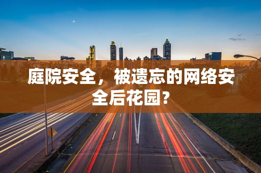 庭院安全，被遗忘的网络安全后花园？