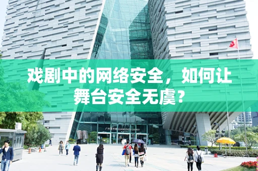 戏剧中的网络安全，如何让舞台安全无虞？