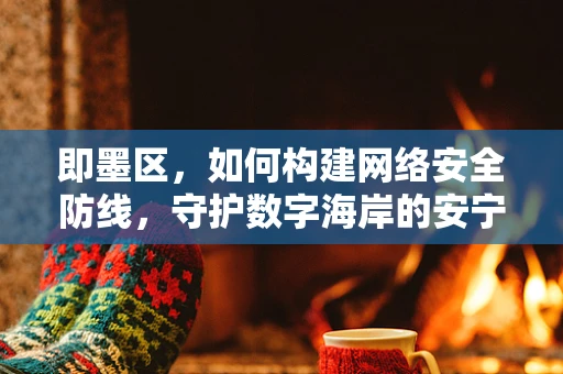 即墨区，如何构建网络安全防线，守护数字海岸的安宁？