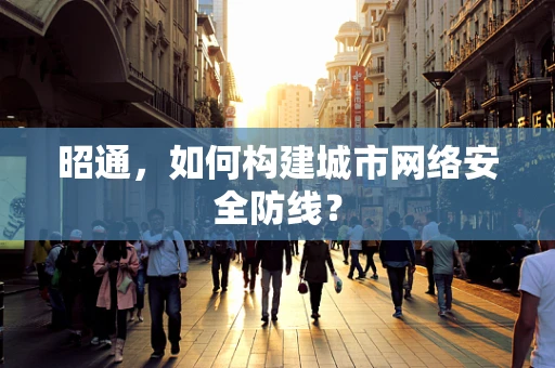 昭通，如何构建城市网络安全防线？