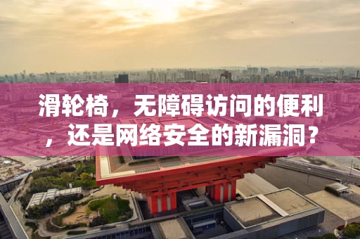 滑轮椅，无障碍访问的便利，还是网络安全的新漏洞？