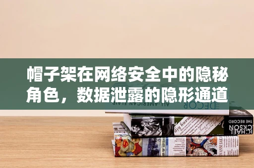 帽子架在网络安全中的隐秘角色，数据泄露的隐形通道？