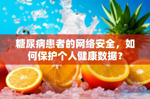 糖尿病患者的网络安全，如何保护个人健康数据？