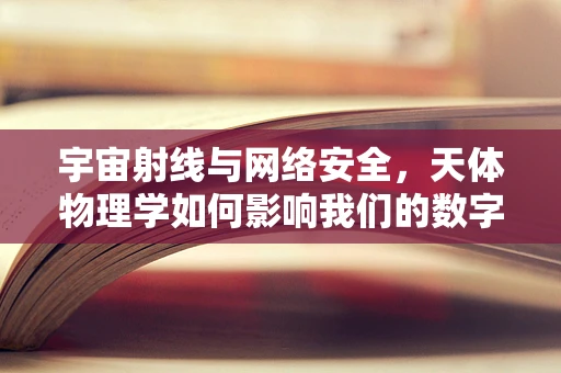 宇宙射线与网络安全，天体物理学如何影响我们的数字安全？