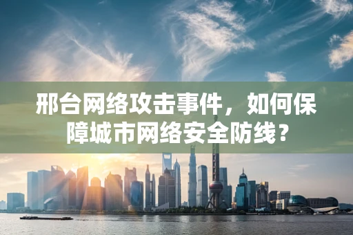邢台网络攻击事件，如何保障城市网络安全防线？