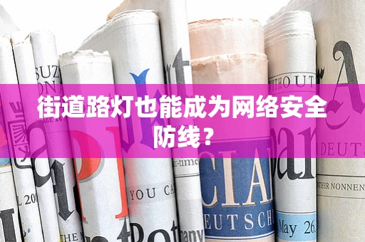街道路灯也能成为网络安全防线？