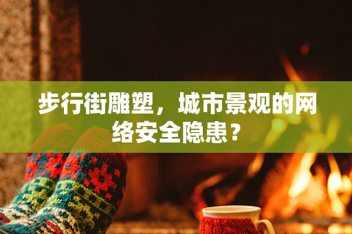 步行街雕塑，城市景观的网络安全隐患？