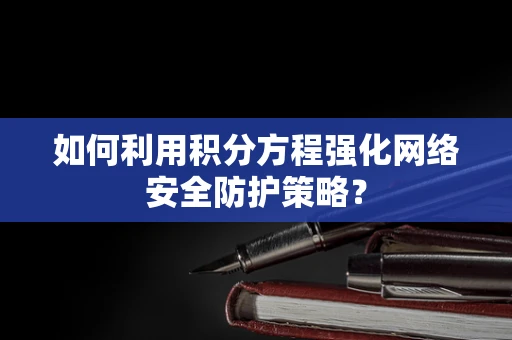 如何利用积分方程强化网络安全防护策略？