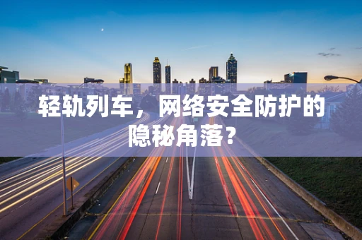 轻轨列车，网络安全防护的隐秘角落？