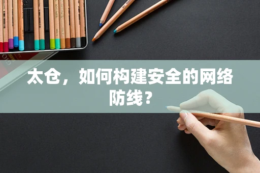 太仓，如何构建安全的网络防线？