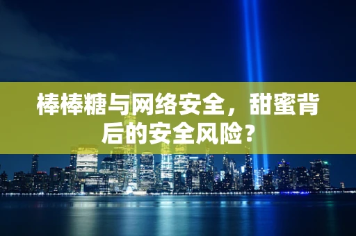 棒棒糖与网络安全，甜蜜背后的安全风险？