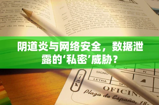 阴道炎与网络安全，数据泄露的‘私密’威胁？
