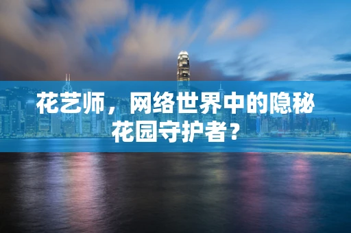 花艺师，网络世界中的隐秘花园守护者？