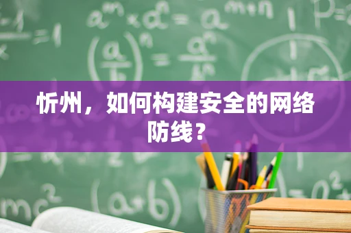 忻州，如何构建安全的网络防线？