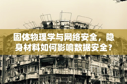 固体物理学与网络安全，隐身材料如何影响数据安全？
