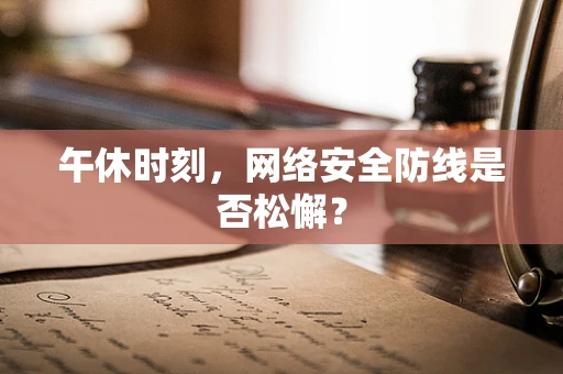 午休时刻，网络安全防线是否松懈？