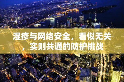湿疹与网络安全，看似无关，实则共通的防护挑战