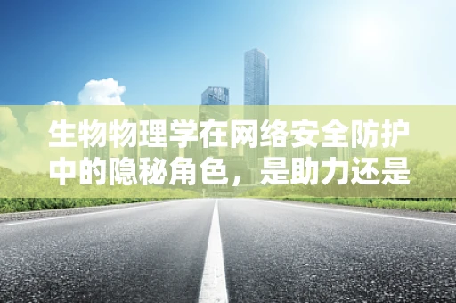 生物物理学在网络安全防护中的隐秘角色，是助力还是陷阱？