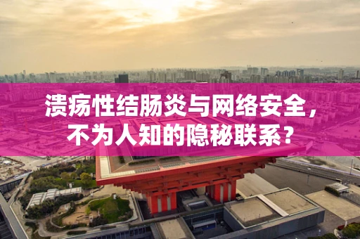 溃疡性结肠炎与网络安全，不为人知的隐秘联系？