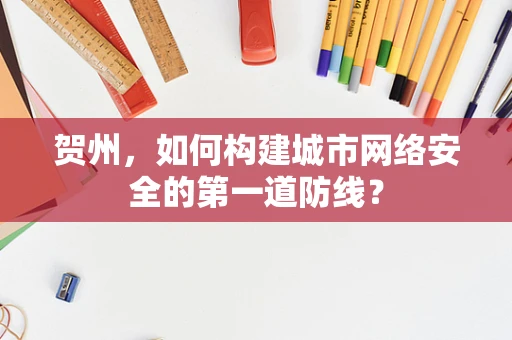 贺州，如何构建城市网络安全的第一道防线？