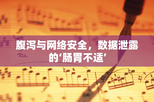 腹泻与网络安全，数据泄露的‘肠胃不适’