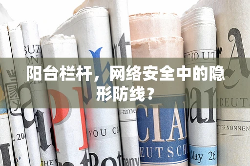 阳台栏杆，网络安全中的隐形防线？