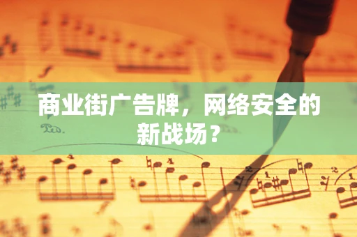 商业街广告牌，网络安全的新战场？