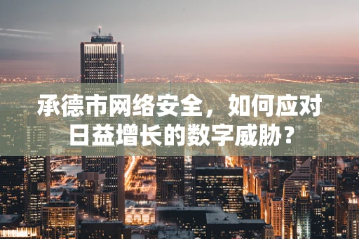 承德市网络安全，如何应对日益增长的数字威胁？