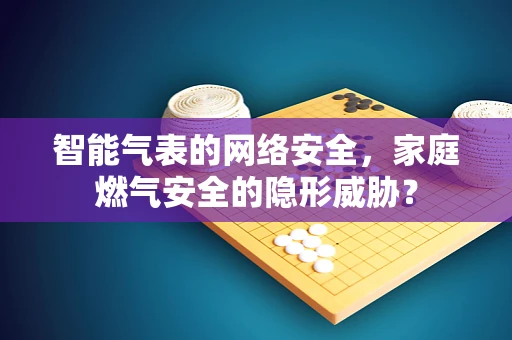 智能气表的网络安全，家庭燃气安全的隐形威胁？