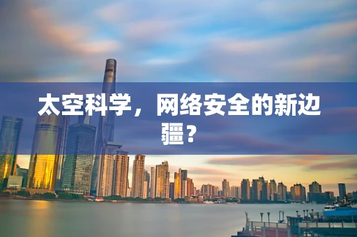 太空科学，网络安全的新边疆？