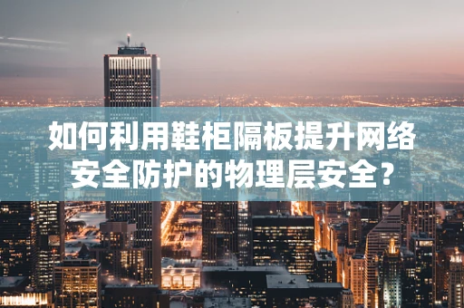 如何利用鞋柜隔板提升网络安全防护的物理层安全？