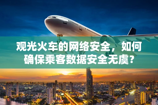 观光火车的网络安全，如何确保乘客数据安全无虞？