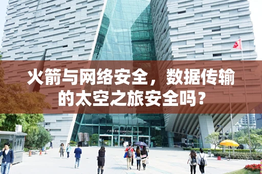 火箭与网络安全，数据传输的太空之旅安全吗？