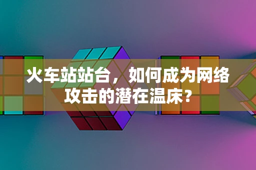 火车站站台，如何成为网络攻击的潜在温床？