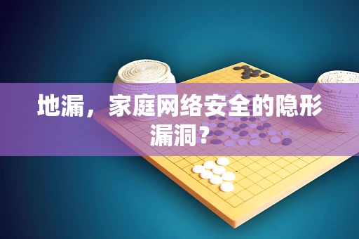 地漏，家庭网络安全的隐形漏洞？