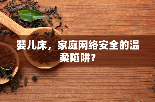 婴儿床，家庭网络安全的温柔陷阱？