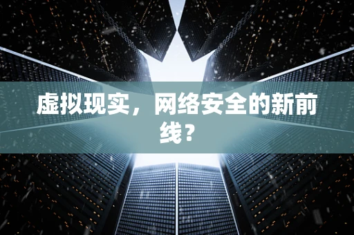 虚拟现实，网络安全的新前线？