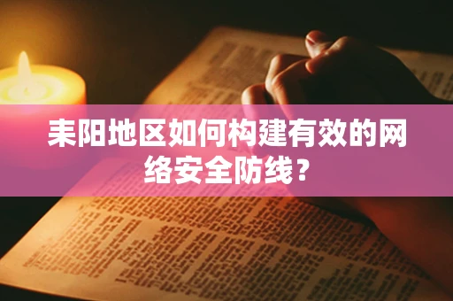 耒阳地区如何构建有效的网络安全防线？