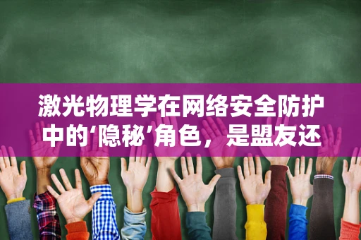 激光物理学在网络安全防护中的‘隐秘’角色，是盟友还是威胁？