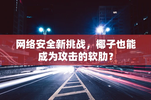网络安全新挑战，椰子也能成为攻击的软肋？
