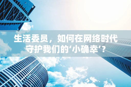 生活委员，如何在网络时代守护我们的‘小确幸’？