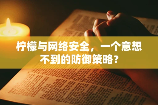 柠檬与网络安全，一个意想不到的防御策略？
