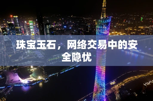珠宝玉石，网络交易中的安全隐忧
