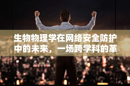 生物物理学在网络安全防护中的未来，一场跨学科的革命？