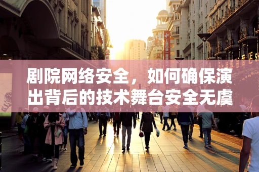 剧院网络安全，如何确保演出背后的技术舞台安全无虞？